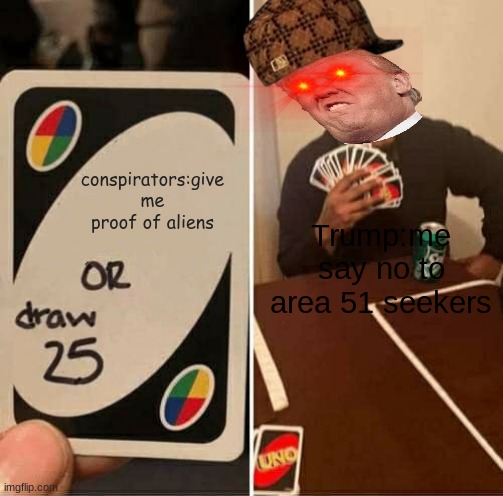 UNO Draw 25 Cards Meme | conspirators:give me proof of aliens; Trump:me say no to area 51 seekers | image tagged in memes,uno draw 25 cards | made w/ Imgflip meme maker