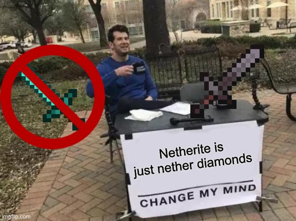 Change My Mind | Netherite is just nether diamonds | image tagged in memes,change my mind | made w/ Imgflip meme maker