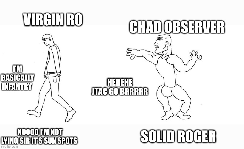 Military understand | VIRGIN RO; CHAD OBSERVER; I’M BASICALLY INFANTRY; HEHEHE JTAC GO BRRRRR; SOLID ROGER; NOOOO I’M NOT LYING SIR IT’S SUN SPOTS | image tagged in virgin vs chad | made w/ Imgflip meme maker