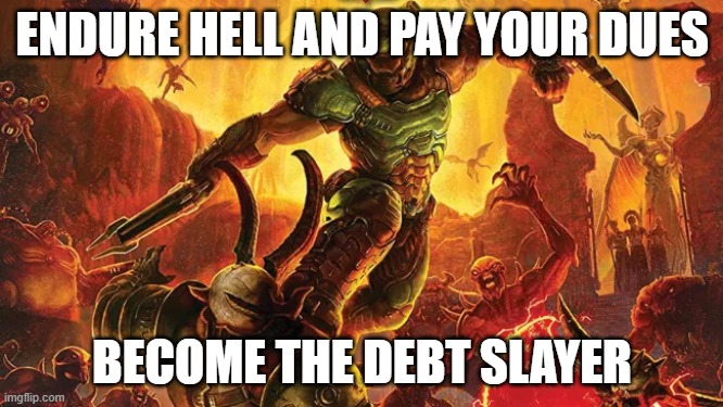 ENDURE HELL AND PAY YOUR DUES; BECOME THE DEBT SLAYER | image tagged in debt | made w/ Imgflip meme maker