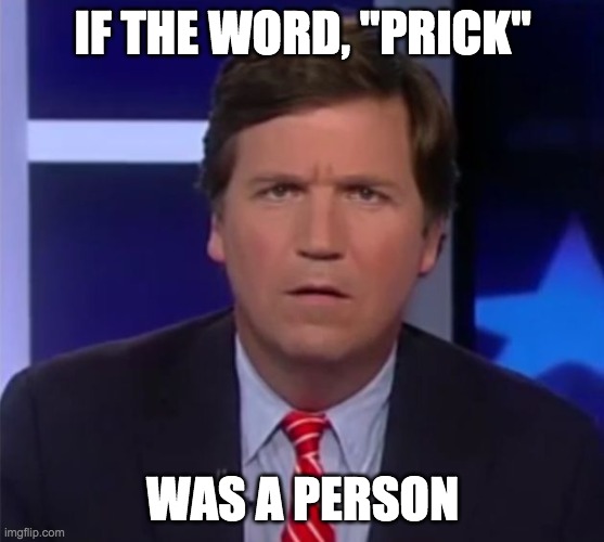 The Tucker Prick | IF THE WORD, "PRICK"; WAS A PERSON | image tagged in american politics,racists | made w/ Imgflip meme maker