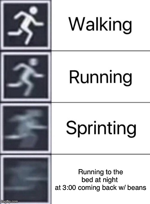 Walking, Running, Sprinting | Running to the bed at night 
at 3:00 coming back w/ beans | image tagged in walking running sprinting | made w/ Imgflip meme maker