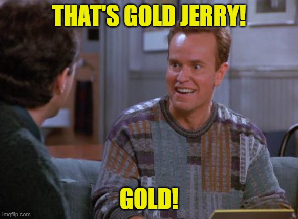 That's Gold Jerry  | THAT'S GOLD JERRY! GOLD! | image tagged in that's gold jerry | made w/ Imgflip meme maker