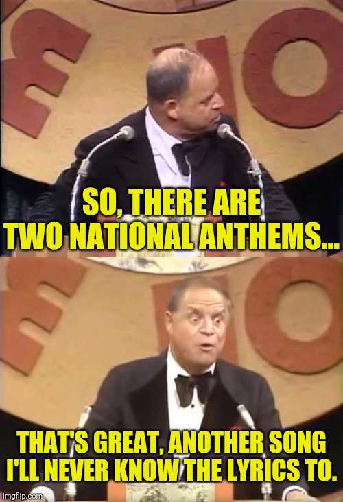 What? There Are Two Now | SO, THERE ARE TWO NATIONAL ANTHEMS... THAT'S GREAT, ANOTHER SONG I'LL NEVER KNOW THE LYRICS TO. | image tagged in don rickles roast,national anthem,song lyrics,drstrangmeme,political meme | made w/ Imgflip meme maker