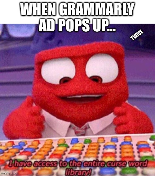 Oof | WHEN GRAMMARLY AD POPS UP... TWICE | image tagged in i have access to the entire curse world library,memes,funny,oof,grammarly,stop reading the tags | made w/ Imgflip meme maker