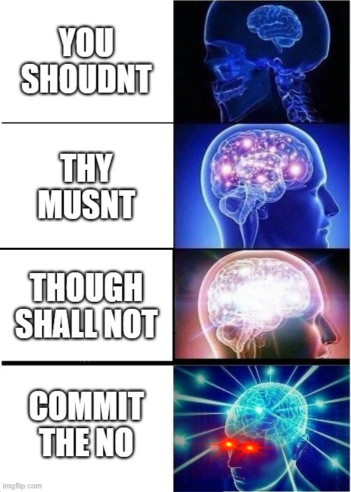 Memes that the demon under my bed gave me | YOU SHOUDNT; THY MUSNT; THOUGH SHALL NOT; COMMIT THE NO | image tagged in memes,expanding brain | made w/ Imgflip meme maker