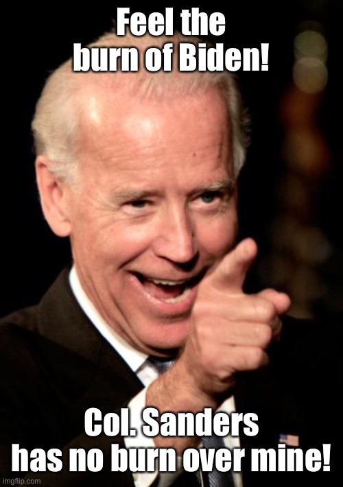 Smilin Biden Meme | Feel the burn of Biden! Col. Sanders has no burn over mine! | image tagged in memes,smilin biden | made w/ Imgflip meme maker