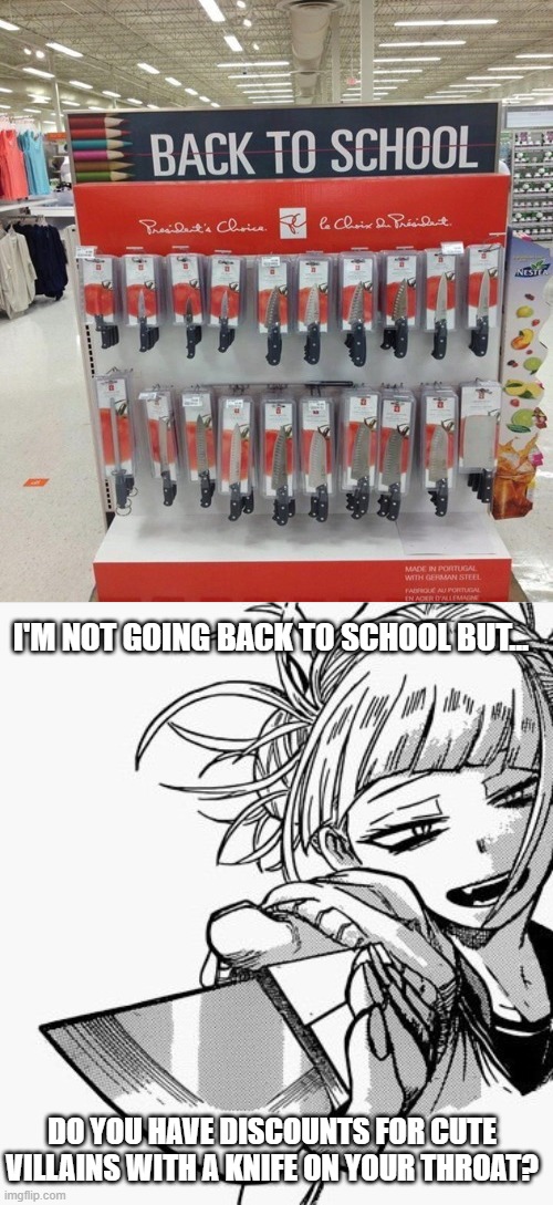 Toga wants some of that Back to School knives | I'M NOT GOING BACK TO SCHOOL BUT... DO YOU HAVE DISCOUNTS FOR CUTE VILLAINS WITH A KNIFE ON YOUR THROAT? | image tagged in toga with a knaifu | made w/ Imgflip meme maker