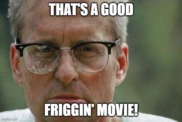 Michael Douglas. Falling Down | THAT'S A GOOD FRIGGIN' MOVIE! | image tagged in michael douglas falling down | made w/ Imgflip meme maker