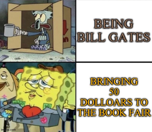 Poor Squidward vs Rich Spongebob | BEING BILL GATES; BRINGING 50 DOLLOARS TO THE BOOK FAIR | image tagged in poor squidward vs rich spongebob | made w/ Imgflip meme maker
