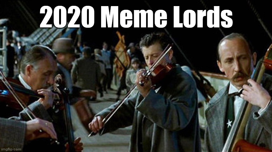 2020 Meme Lords | 2020 Meme Lords | image tagged in titanic musicians | made w/ Imgflip meme maker