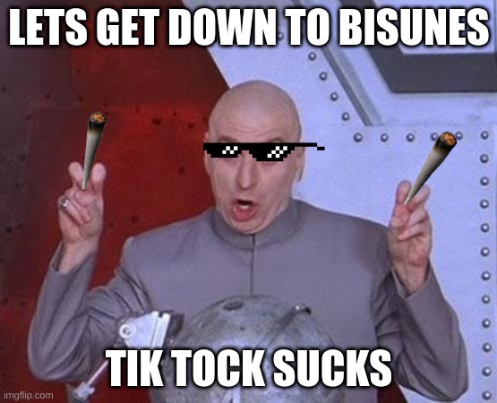 Dr Evil Laser Meme | LETS GET DOWN TO BISUNES; TIK TOCK SUCKS | image tagged in memes,dr evil laser | made w/ Imgflip meme maker