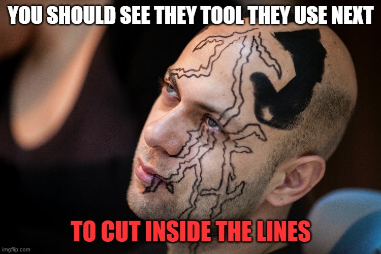 YOU SHOULD SEE THEY TOOL THEY USE NEXT; TO CUT INSIDE THE LINES | image tagged in tattoo,tattoo face | made w/ Imgflip meme maker