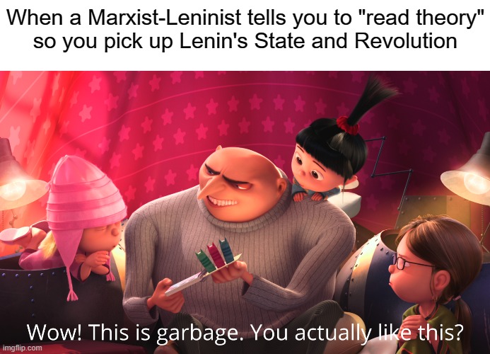Marxism-Leninism | When a Marxist-Leninist tells you to "read theory"
so you pick up Lenin's State and Revolution | image tagged in wow this is garbage you actually like this,marxism,lenin,socialism,communism | made w/ Imgflip meme maker