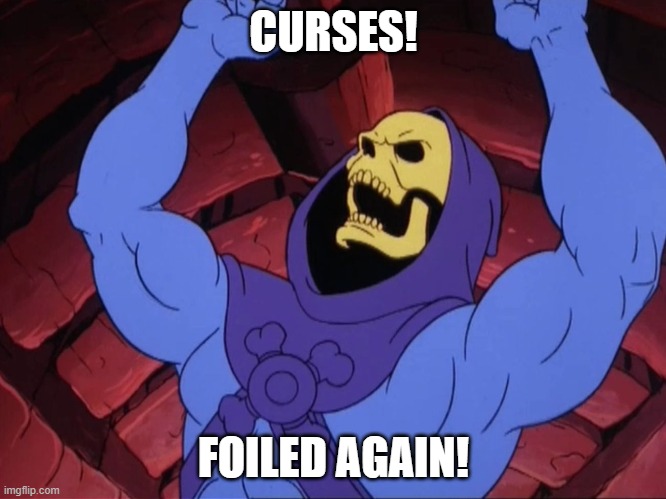 Skeletor: Curses! Foiled Again! | CURSES! FOILED AGAIN! | image tagged in skeletor | made w/ Imgflip meme maker