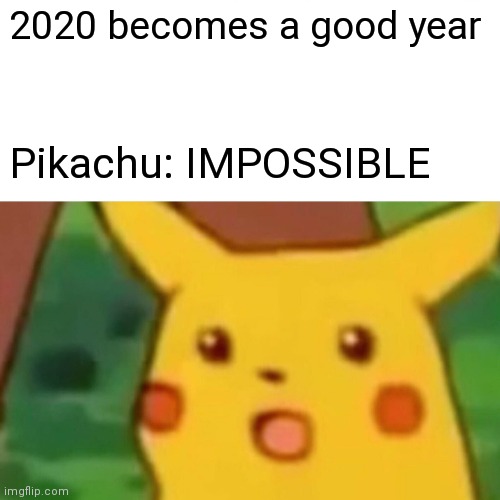 Idk why I love making imgflips | 2020 becomes a good year; Pikachu: IMPOSSIBLE | image tagged in memes,surprised pikachu | made w/ Imgflip meme maker