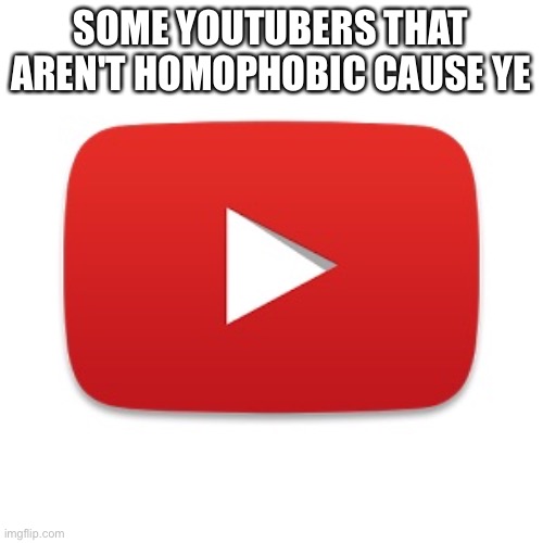 Also these are youtubers that do LGBTQ+ related content.You can add to this list if you want to | SOME YOUTUBERS THAT AREN'T HOMOPHOBIC CAUSE YE | image tagged in youtube | made w/ Imgflip meme maker
