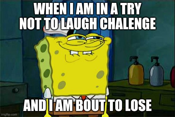 (Mod: LIFE) | WHEN I AM IN A TRY NOT TO LAUGH CHALENGE; AND I AM BOUT TO LOSE | image tagged in memes,don't you squidward | made w/ Imgflip meme maker