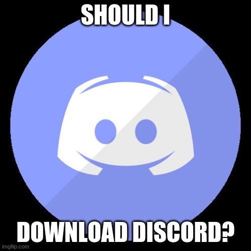 discord | SHOULD I; DOWNLOAD DISCORD? | image tagged in discord | made w/ Imgflip meme maker