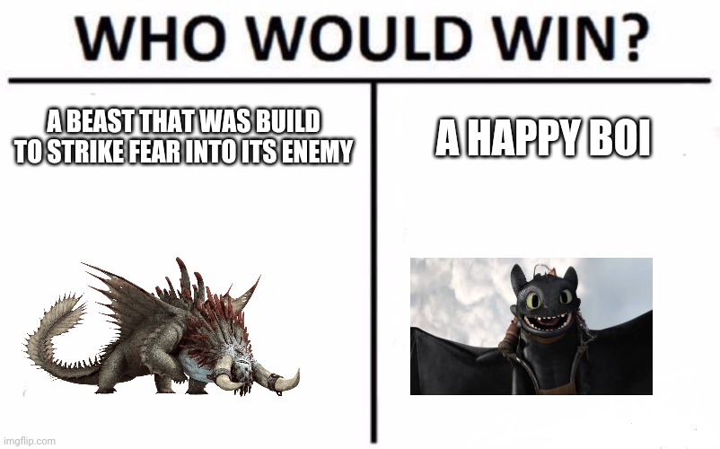 Who Would Win? Meme | A BEAST THAT WAS BUILD TO STRIKE FEAR INTO ITS ENEMY; A HAPPY BOI | image tagged in memes,who would win | made w/ Imgflip meme maker