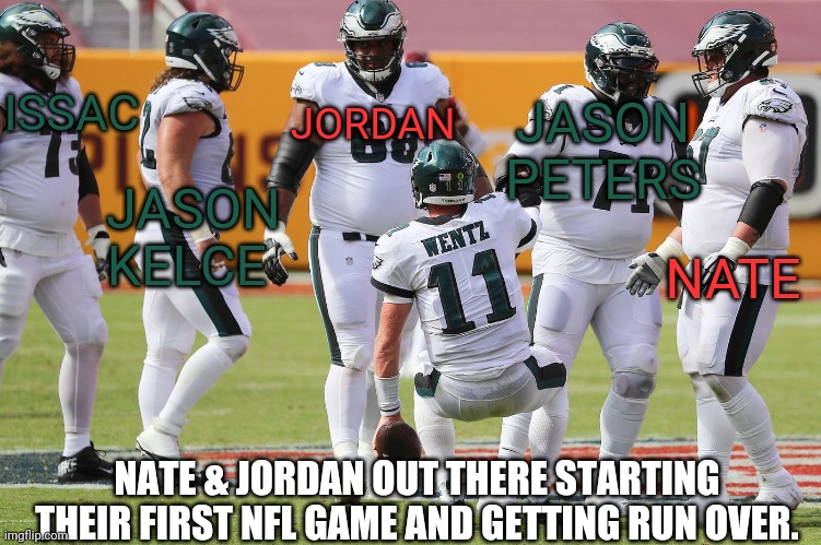 ISSAC JASON PETERS JORDAN NATE JASON KELCE NATE & JORDAN OUT THERE STARTING THEIR FIRST NFL GAME AND GETTING RUN OVER. | made w/ Imgflip meme maker