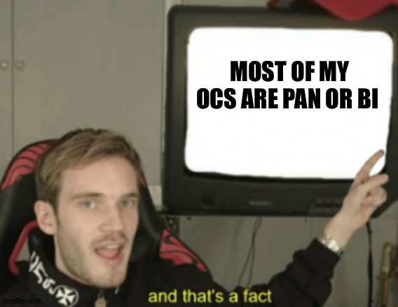 Here's another fun fact cause I needed something to post | MOST OF MY OCS ARE PAN OR BI | image tagged in and that's a fact pewdiepie | made w/ Imgflip meme maker