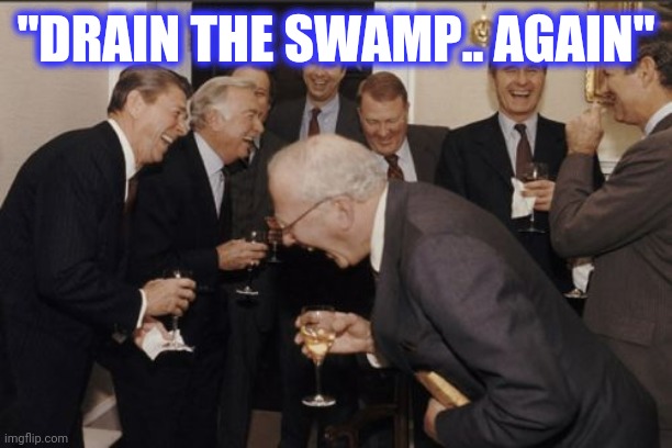 Laughing Men In Suits Meme | "DRAIN THE SWAMP.. AGAIN" | image tagged in memes,laughing men in suits | made w/ Imgflip meme maker