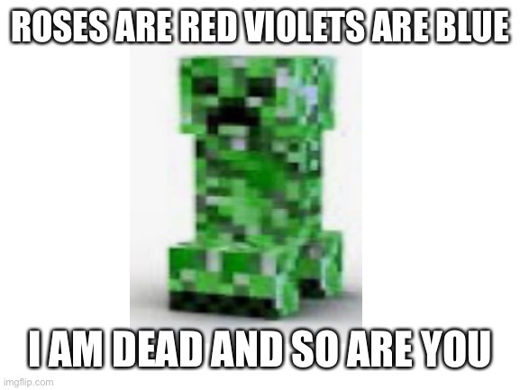 Boom boom boom!!! | ROSES ARE RED VIOLETS ARE BLUE; I AM DEAD AND SO ARE YOU | image tagged in blank white template,minecraft,roses are red | made w/ Imgflip meme maker