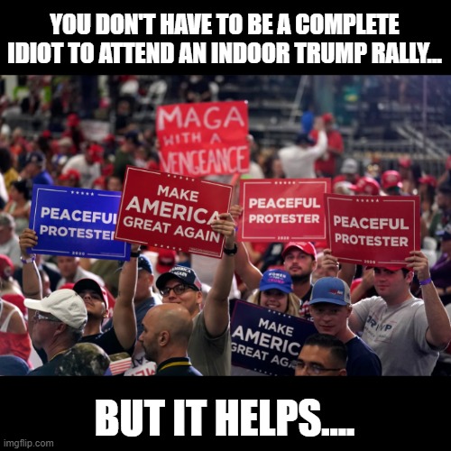 MAGA with a VIRUS | YOU DON'T HAVE TO BE A COMPLETE IDIOT TO ATTEND AN INDOOR TRUMP RALLY... BUT IT HELPS.... | image tagged in trump is a moron,donald trump is an idiot,covid-19 | made w/ Imgflip meme maker