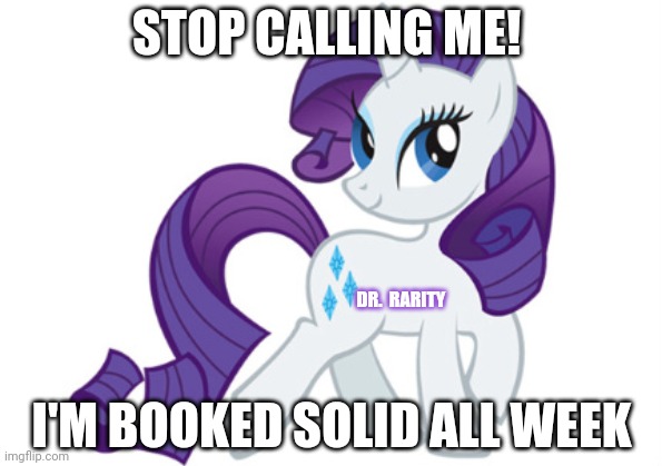 Even my shrink is too busy | STOP CALLING ME! DR.  RARITY; I'M BOOKED SOLID ALL WEEK | image tagged in memes,rarity,psychology,mlp | made w/ Imgflip meme maker