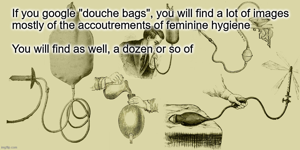 blank retort meme, douchebag | If you google "douche bags", you will find a lot of images
mostly of the accoutrements of feminine hygiene
 

You will find as well, a dozen or so of | image tagged in paste a name and image | made w/ Imgflip meme maker