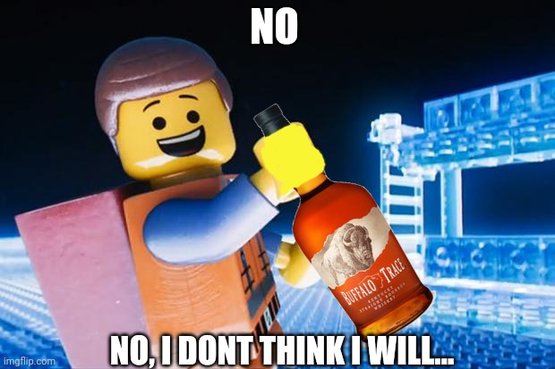 Lego Movie | NO NO, I DONT THINK I WILL... | image tagged in lego movie | made w/ Imgflip meme maker