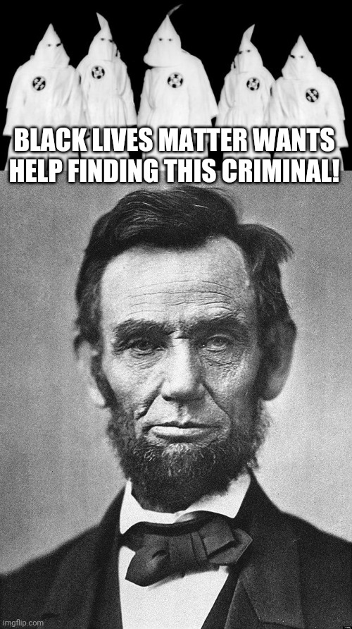 BLACK LIVES MATTER WANTS HELP FINDING THIS CRIMINAL! | image tagged in kkk,abraham lincoln | made w/ Imgflip meme maker