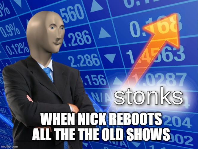 stonks | WHEN NICK REBOOTS ALL THE THE OLD SHOWS | image tagged in stonks | made w/ Imgflip meme maker