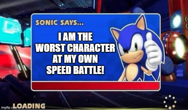 Sonic Forces Meme Battle | I AM THE WORST CHARACTER AT MY OWN SPEED BATTLE! | image tagged in sonic says,memes | made w/ Imgflip meme maker