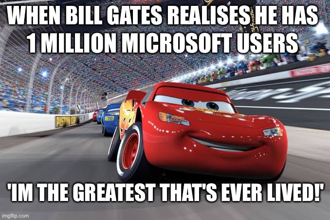 Bill gates 1 mill users | 1 MILLION MICROSOFT USERS; WHEN BILL GATES REALISES HE HAS; 'IM THE GREATEST THAT'S EVER LIVED!' | image tagged in funny,funny memes,bill gates | made w/ Imgflip meme maker