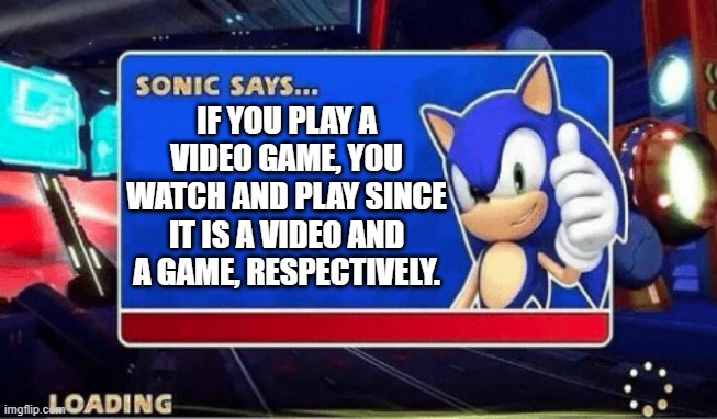 Video Game Theorem | IF YOU PLAY A VIDEO GAME, YOU WATCH AND PLAY SINCE IT IS A VIDEO AND A GAME, RESPECTIVELY. | image tagged in sonic says,sonic the hedgehog,video games | made w/ Imgflip meme maker