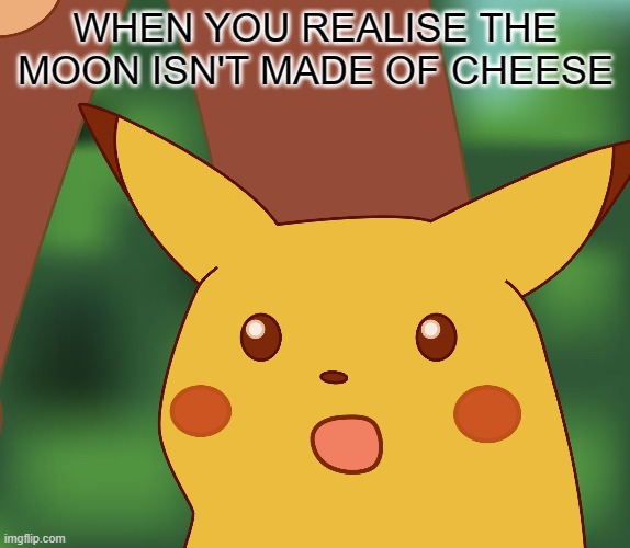 Suprised Pikachu |  WHEN YOU REALISE THE MOON ISN'T MADE OF CHEESE | image tagged in suprised pikachu | made w/ Imgflip meme maker