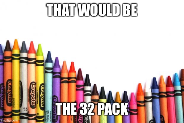 crayons | THAT WOULD BE THE 32 PACK | image tagged in crayons | made w/ Imgflip meme maker