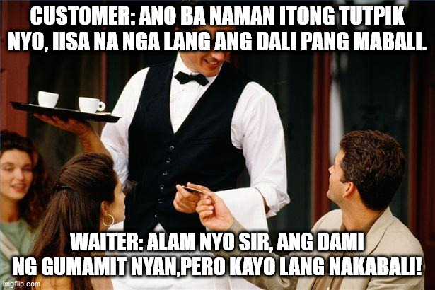waiter | CUSTOMER: ANO BA NAMAN ITONG TUTPIK NYO, IISA NA NGA LANG ANG DALI PANG MABALI. WAITER: ALAM NYO SIR, ANG DAMI NG GUMAMIT NYAN,PERO KAYO LANG NAKABALI! | image tagged in waiter | made w/ Imgflip meme maker
