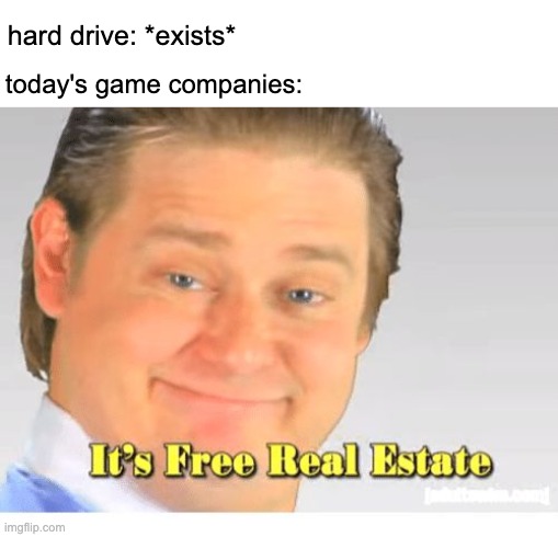 true story | hard drive: *exists*; today's game companies: | image tagged in it's free real estate | made w/ Imgflip meme maker