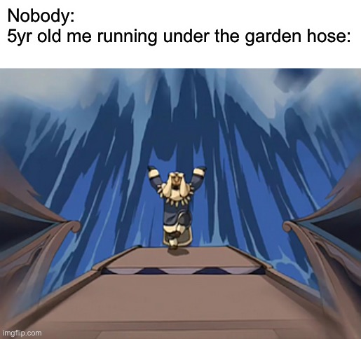 Idk anything about avatar so I hope this is right | Nobody:
5yr old me running under the garden hose: | image tagged in memes,avatar the last airbender,water bender | made w/ Imgflip meme maker