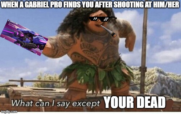Super Meme Champions 7 | WHEN A GABRIEL PRO FINDS YOU AFTER SHOOTING AT HIM/HER; YOUR DEAD | image tagged in moana maui what can i say except blank,memes | made w/ Imgflip meme maker