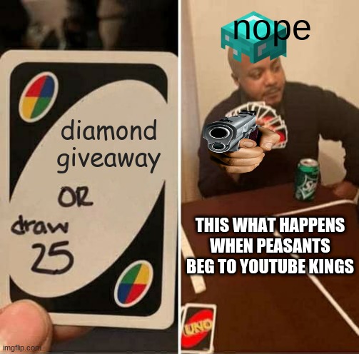UNO Draw 25 Cards Meme | nope; diamond giveaway; THIS WHAT HAPPENS WHEN PEASANTS BEG TO YOUTUBE KINGS | image tagged in memes,uno draw 25 cards | made w/ Imgflip meme maker