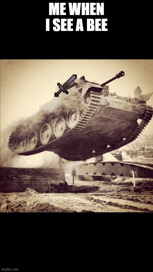 Bee terror | ME WHEN I SEE A BEE | image tagged in tanks away,bees | made w/ Imgflip meme maker