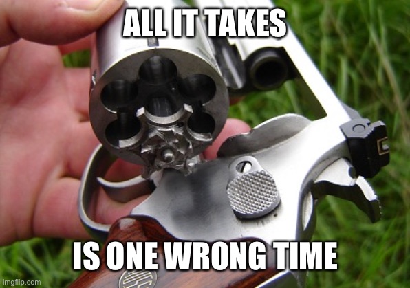 revolver | ALL IT TAKES IS ONE WRONG TIME | image tagged in revolver | made w/ Imgflip meme maker