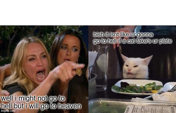 Woman Yelling At Cat | bish it isnt like ur gonna go to hell if a cat take's ur plate; well i might not go to hell but i will go to heaven | image tagged in memes,woman yelling at cat | made w/ Imgflip meme maker