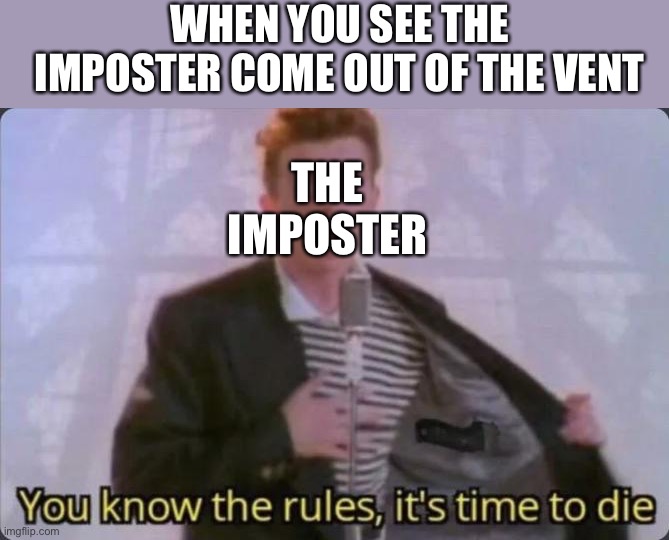 You know the rules, it's time to die | WHEN YOU SEE THE IMPOSTER COME OUT OF THE VENT; THE IMPOSTER | image tagged in you know the rules it's time to die | made w/ Imgflip meme maker