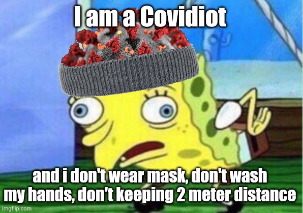 Covidiot logic | I am a Covidiot; and i don't wear mask, don't wash my hands, don't keeping 2 meter distance | image tagged in memes,mocking spongebob,coronavirus,covid-19,covidiots,funny,CovIdiots | made w/ Imgflip meme maker