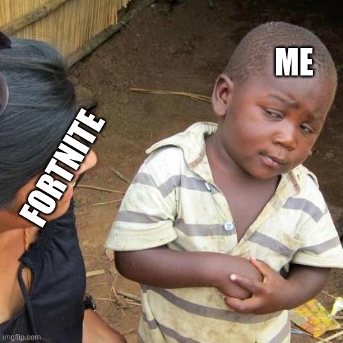 Third World Skeptical Kid | ME; FORTNITE | image tagged in memes,third world skeptical kid | made w/ Imgflip meme maker